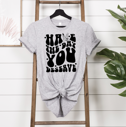 Have The Day You Deserve Unisex T-shirt
