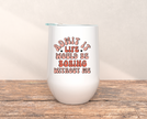 Boring Without Me Wine Tumbler